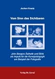 Vom Sinn des Sichtbaren: John Bergers &Auml;sthetik und Ethik als Impuls f&uuml;r die Kunstp&auml;dagogik am Beispiel der Fotografie - Jochen Krautz