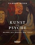 Kunst und Psyche: Bilder als Spiegel der Seele - Tilmann Moser