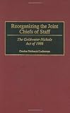 Reorganizing the Joint Chiefs of Staff: The Goldwater-Nichols Act of 1986 (Contributions in Military Studies)