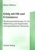 Erfolg mit EDI und E-Commerce. Handlungsempfehlungen für die Abstimmung und Organisation interorganisationaler Netzwerke