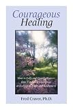 Courageous Healing: How to Fully and Quickly Recover from Traumatic Experiences or Feelings of Anger and Resentment