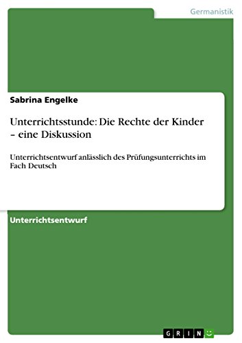 Unterrichtsstunde: Die Rechte der Kinder - eine Diskussion: Unterrichtsentwurf anlässlich des Prüfungsunterrichts im Fach Deutsch (German Edition)