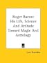Roger Bacon: His Life, Science and Attitude Toward Magic and Astrology