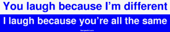 You laugh because I'm different I laugh because you're all the same Bumper Sticker
