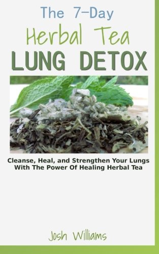 The 7-Day Herbal Tea Lung Detox: Cleanse, Heal, and Strengthen Your Lungs With The Power Of Healing Herbal Tea
