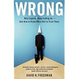 Wrong: Why experts* keep failing us--and how to know when not to trust them *Scientists, finance wizards, doctors, relationship gurus, celebrity CEOs, ... consultants, health officials and more