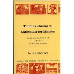 Thomas Chalmers - Enthusiast for Mission: The Christian Good of Scotland and the Rise of the Missionary Movement (Rutherford Studies in Historical Theology)