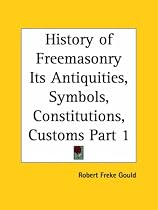 History of Freemasonry Its Antiquities, Symbols, Constitutions, Customs, Part 1