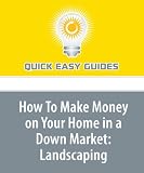 How To Make Money on Your Home in a Down Market: Landscaping: A Well-Maintained Yard Helps Sell Your Home