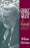 George Grant: A Biography (Philosophy and Theology)