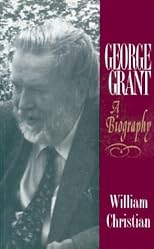 George Grant: A Biography (Philosophy and Theology)