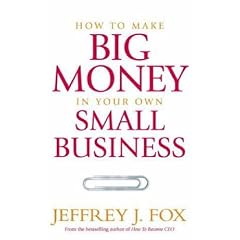 How to Make Big Money in Your Own Small Business: Unexpected Rules Every Small Business Owner Needs to Know