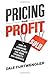Pricing for Profit: How to Command Higher Prices for Your Products and Services