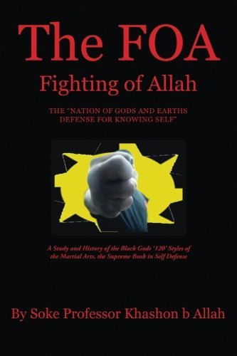The FOA Fighting of Allah the “Nation of Gods and Earths Defense for Knowing Self”:A Study and History of the Black Gods ‘120’ Styles of the Martial Arts, the Supreme Book in Self Defense