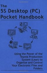The 5S Desktop (PC) Pocket Handbook - Using the Power of the Toyota Production System (Lean) to Organize and Control Your Electronic Files and Folders