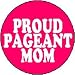 PROUD PAGEANT MOM 1.25