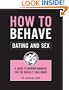 How to Behave / Dating and Sex: A Guide to Modern Manners for the Socially Challenged