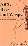  : Ants, Bees, and Wasps: A Record of Observations on the Habits of the Social Hymenoptera