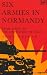 Six Armies in Normandy: From D-Day to the Liberation of Paris