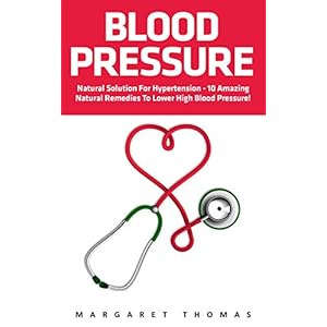 Blood Pressure: Natural Solution for Hypertension - 10 Amazing Natural Remedies to Lower High Blood Pressure! (High Blood Pressure, Blood Pressure, Hy