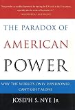 The Paradox of American Power: Why the Worlds Only Superpower Cant Go It Alone