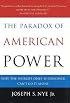 The Paradox of American Power: Why the World's Only Superpower Can't Go It Alone