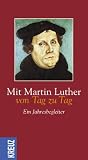 Mit Martin Luther von Tag zu Tag. Ein Jahresbegleiter - Martin Luther