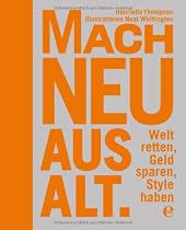 Mach neu aus Alt: Welt retten, Geld sparen, Style haben