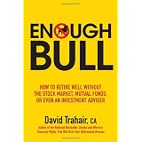 Enough Bull: How to Retire Well without the Stock Market, Mutual Funds, or Even an Investment Advisorby David Trahair