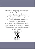 History of the grange movement; or, The farmer's war against monopolies: being a full and authentic account of the struggles of the American farmers against ... of the rise and progress of the order of