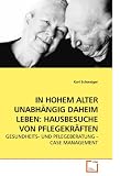 IN HOHEM ALTER UNABH&Auml;NGIG DAHEIM LEBEN: HAUSBESUCHE VON PFLEGEKR&Auml;FTEN: GESUNDHEITS- UND PFLEGEBERATUNG - CASE MANAGEMENT