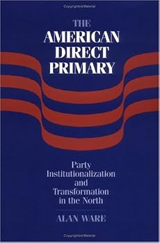 the american direct primary: party institutionalization and transformation in the north - alan ware the american direct primary: party institutionalization and transformation in the north - alan ware