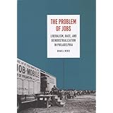the problem of jobs liberalism race and deindustrialization in philadelphia historical studies of urban america