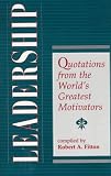 Leadership: Quotations From The World's Greatest Motivators