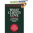 What Clients Love: A Field Guide to Growing Your Business by Harry Beckwith