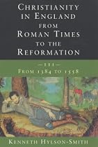 Christianity in England from Roman Times to the Reformation: From 1384 to 1558 v.3: From 1384 to 1558 Vol 3
