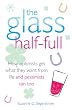 The Glass Half Full: How Optimists Get What They Want from Life - and Pessimists Can Too