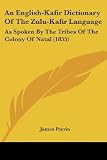 An English-Kafir Dictionary Of The Zulu-Kafir Language: As Spoken By The Tribes Of The Colony Of Natal (1855)