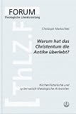 Warum hat das Christentum in der Antike &uuml;berlebt?: Ein Beitrag zum Gespr&auml;ch zwischen Kirchengeschichte und Systematischer Theologie - Christoph Markschies