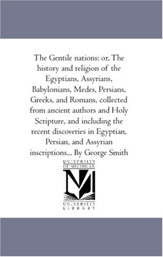 The Gentile nations: or, The history and religion of the Egyptians, Assyrians, Babylonians, Medes, Persians, Greeks, and Romans, collected from ancient ... in Egyptian, Persian, and Assyrian ins