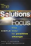 The Solutions Focus: The SIMPLE Way To Positive Change