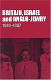 Britain, Israel and Anglo-Jewry 1949-57 (Israeli History, Politics and Society)