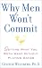 Why Men Won't Commit: Getting What You Both Want Without Playing Games