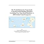 The World Market for Numerically Controlled Metal Drilling Machines Excluding Way-Type Head Machines: A 2004 Global Trade Perspective book cover