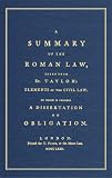 View Book 'A Summary Of The Roman Law / Taken From Dr. Taylor's Elements of the Civil Law, to Which is Prefixed a Dissertation on Obligation.: Dissertation On Obligation'