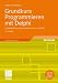 Grundkurs Programmieren mit Delphi: Systematisch programmieren lernen mit Delphi