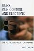 Guns, Gun Control, and Elections: The Politics and Policy of Firearms