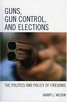 Guns, Gun Control, and Elections: The Politics and Policy of Firearms