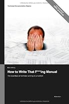 Technical Documentation Basics: How to Write That F***ing Manual - The essentials of technical writing in a nutshell