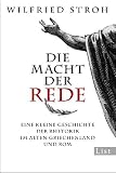 Die Macht der Rede: Eine kleine Geschichte der Rhetorik im alten Griechenland und Rom - Wilfried Stroh